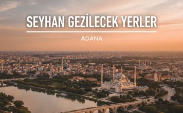 Seyhan Gezilecek Yerler: Adana’nın Kalbinde Sıcak Bir Tur Seyhan Gezilecek Yerler